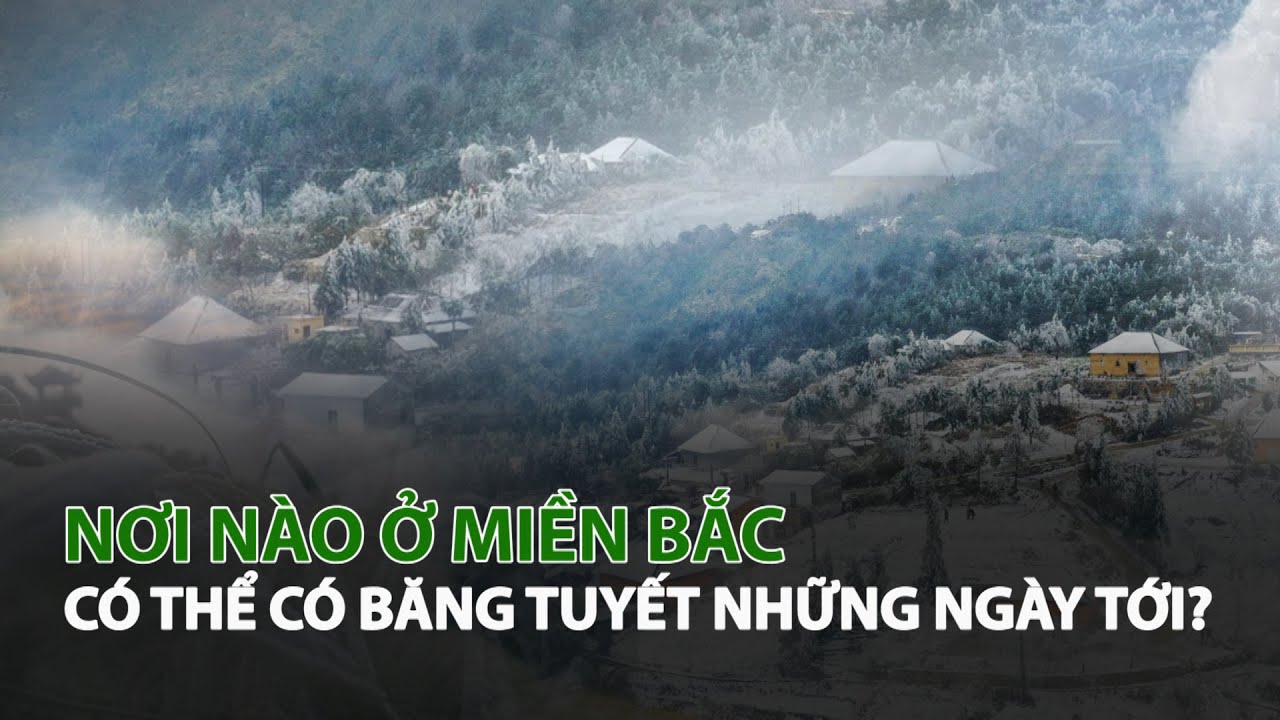 Nơi nào ở miền Bắc có thể có Băng Tuyết những ngày tới?