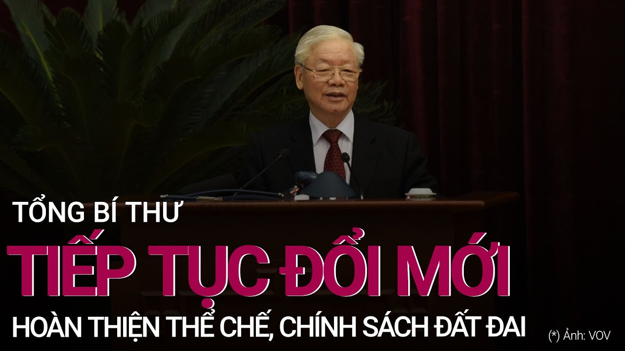 Tổng Bí thư: Tiếp tục đổi mới, hoàn thiện thể chế, chính sách về đất đai
